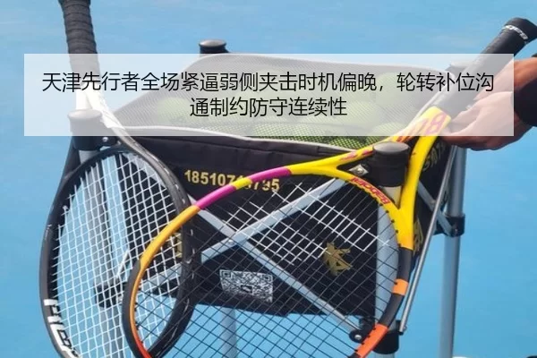 天津先行者全场紧逼弱侧夹击时机偏晚，轮转补位沟通制约防守连续性